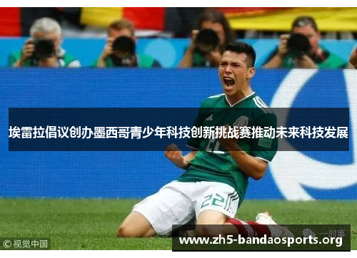 埃雷拉倡议创办墨西哥青少年科技创新挑战赛推动未来科技发展 埃雷拉倡议创办墨西哥青少年科技创新挑战赛推动未来科技发展