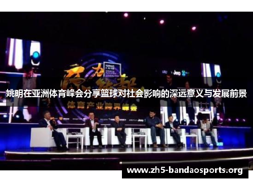 姚明在亚洲体育峰会分享篮球对社会影响的深远意义与发展前景 姚明在亚洲体育峰会分享篮球对社会影响的深远意义与发展前景