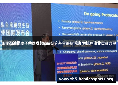 朱霍勒迪携妻子共同发起癌症研究基金筹款活动 为抗癌事业贡献力量