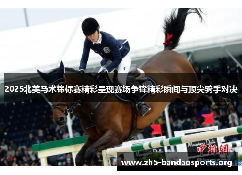 2025北美马术锦标赛精彩呈现赛场争锋精彩瞬间与顶尖骑手对决 2025北美马术锦标赛精彩呈现赛场争锋精彩瞬间与顶尖骑手对决