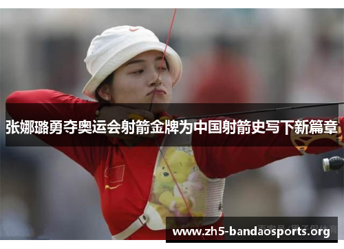 张娜璐勇夺奥运会射箭金牌为中国射箭史写下新篇章 张娜璐勇夺奥运会射箭金牌为中国射箭史写下新篇章
