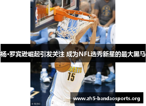 杨·罗宾逊崛起引发关注 成为NFL选秀新星的最大黑马 杨·罗宾逊崛起引发关注 成为NFL选秀新星的最大黑马