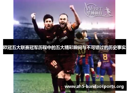 欧冠五大联赛冠军历程中的五大精彩瞬间与不可错过的历史事实 欧冠五大联赛冠军历程中的五大精彩瞬间与不可错过的历史事实