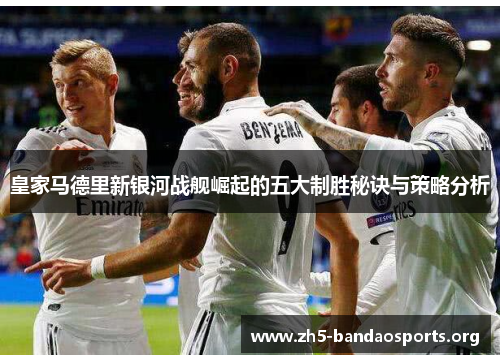 皇家马德里新银河战舰崛起的五大制胜秘诀与策略分析 皇家马德里新银河战舰崛起的五大制胜秘诀与策略分析