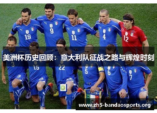 美洲杯历史回顾:意大利队征战之路与辉煌时刻 美洲杯历史回顾:意大利队征战之路与辉煌时刻