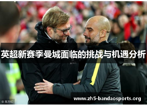英超新赛季曼城面临的挑战与机遇分析 英超新赛季曼城面临的挑战与机遇分析