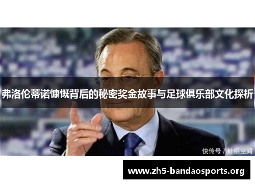 弗洛伦蒂诺慷慨背后的秘密奖金故事与足球俱乐部文化探析 弗洛伦蒂诺慷慨背后的秘密奖金故事与足球俱乐部文化探析