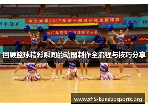 回顾篮球精彩瞬间的动图制作全流程与技巧分享 回顾篮球精彩瞬间的动图制作全流程与技巧分享