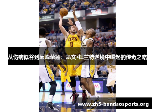 从伤病低谷到巅峰荣耀:凯文·杜兰特逆境中崛起的传奇之路 从伤病低谷到巅峰荣耀:凯文·杜兰特逆境中崛起的传奇之路