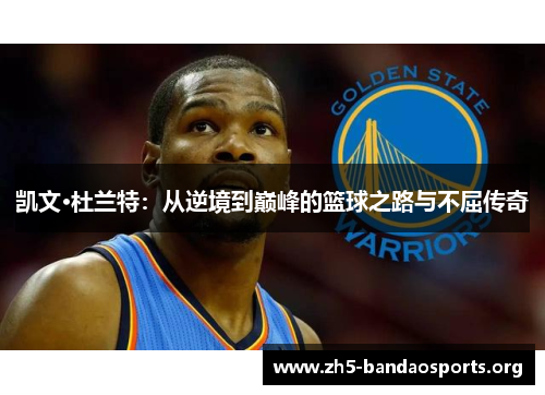 凯文·杜兰特:从逆境到巅峰的篮球之路与不屈传奇 凯文·杜兰特:从逆境到巅峰的篮球之路与不屈传奇