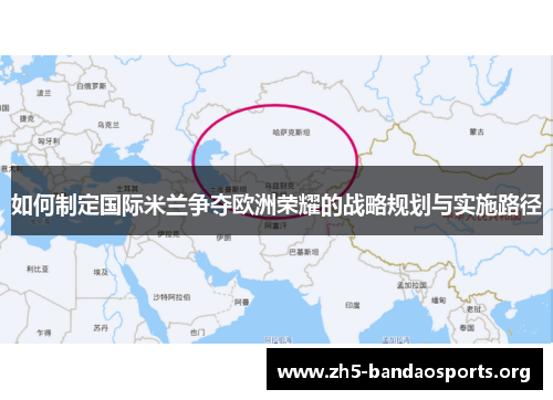 如何制定国际米兰争夺欧洲荣耀的战略规划与实施路径 如何制定国际米兰争夺欧洲荣耀的战略规划与实施路径