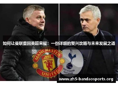 如何让曼联重回英超荣耀:一份详细的复兴攻略与未来发展之道 如何让曼联重回英超荣耀:一份详细的复兴攻略与未来发展之道