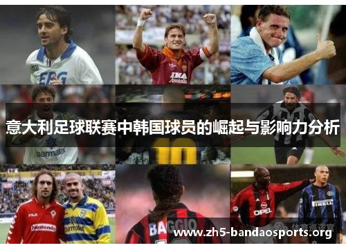 意大利足球联赛中韩国球员的崛起与影响力分析 意大利足球联赛中韩国球员的崛起与影响力分析