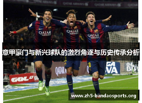 意甲豪门与新兴球队的激烈角逐与历史传承分析 意甲豪门与新兴球队的激烈角逐与历史传承分析