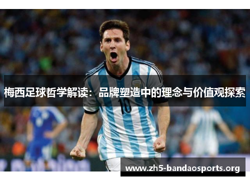 梅西足球哲学解读:品牌塑造中的理念与价值观探索 梅西足球哲学解读:品牌塑造中的理念与价值观探索