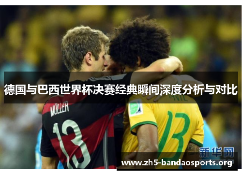 德国与巴西世界杯决赛经典瞬间深度分析与对比 德国与巴西世界杯决赛经典瞬间深度分析与对比