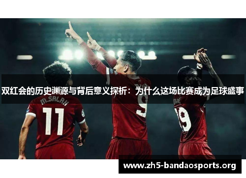 双红会的历史渊源与背后意义探析:为什么这场比赛成为足球盛事 双红会的历史渊源与背后意义探析:为什么这场比赛成为足球盛事