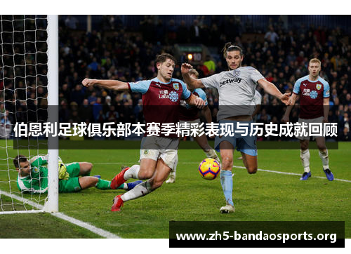 伯恩利足球俱乐部本赛季精彩表现与历史成就回顾 伯恩利足球俱乐部本赛季精彩表现与历史成就回顾