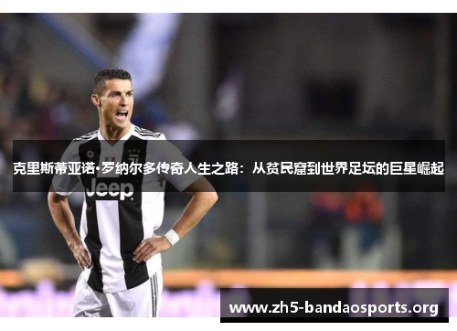 克里斯蒂亚诺·罗纳尔多传奇人生之路:从贫民窟到世界足坛的巨星崛起 克里斯蒂亚诺·罗纳尔多传奇人生之路:从贫民窟到世界足坛的巨星崛起