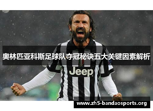 奥林匹亚科斯足球队夺冠秘诀五大关键因素解析 奥林匹亚科斯足球队夺冠秘诀五大关键因素解析