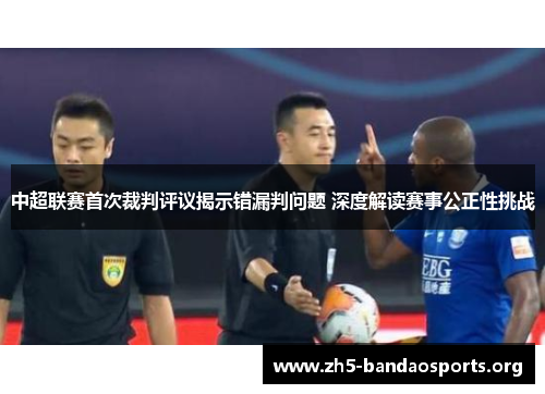中超联赛首次裁判评议揭示错漏判问题 深度解读赛事公正性挑战 中超联赛首次裁判评议揭示错漏判问题 深度解读赛事公正性挑战