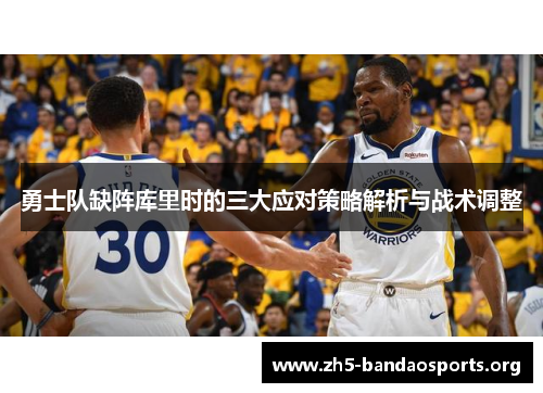 勇士队缺阵库里时的三大应对策略解析与战术调整 勇士队缺阵库里时的三大应对策略解析与战术调整