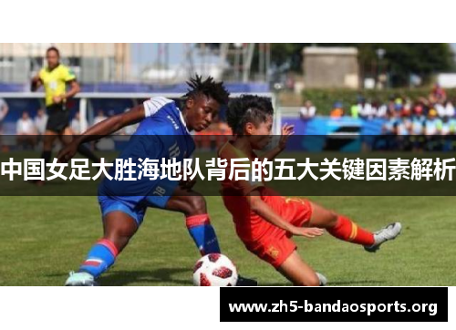 中国女足大胜海地队背后的五大关键因素解析 中国女足大胜海地队背后的五大关键因素解析