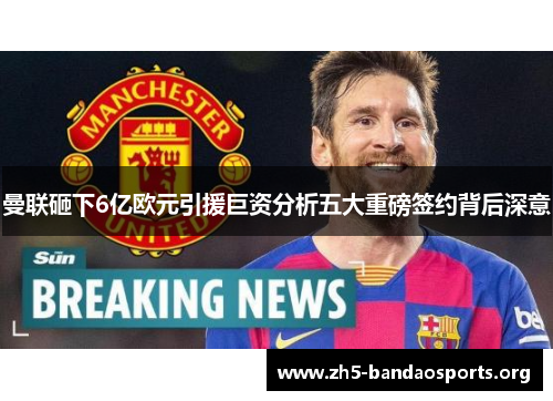 曼联砸下6亿欧元引援巨资分析五大重磅签约背后深意 曼联砸下6亿欧元引援巨资分析五大重磅签约背后深意
