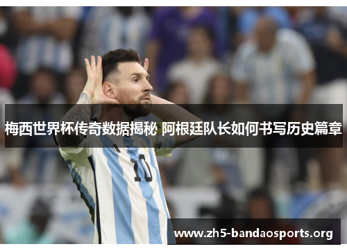 梅西世界杯传奇数据揭秘 阿根廷队长如何书写历史篇章 梅西世界杯传奇数据揭秘 阿根廷队长如何书写历史篇章