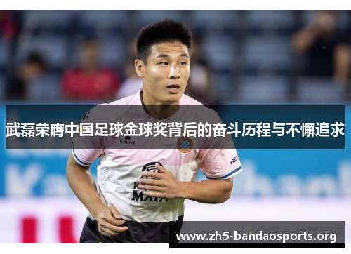武磊荣膺中国足球金球奖背后的奋斗历程与不懈追求 武磊荣膺中国足球金球奖背后的奋斗历程与不懈追求