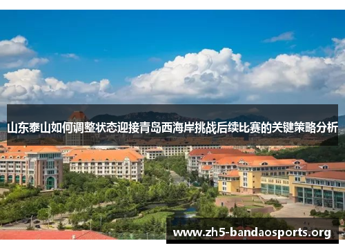 山东泰山如何调整状态迎接青岛西海岸挑战后续比赛的关键策略分析 山东泰山如何调整状态迎接青岛西海岸挑战后续比赛的关键策略分析