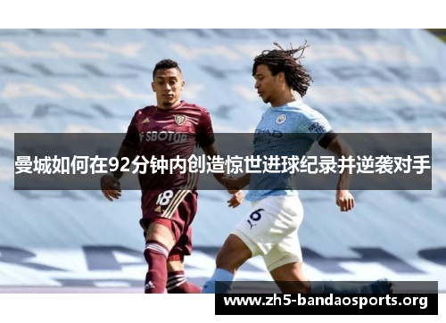 曼城如何在92分钟内创造惊世进球纪录并逆袭对手 曼城如何在92分钟内创造惊世进球纪录并逆袭对手