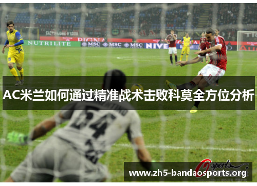 AC米兰如何通过精准战术击败科莫全方位分析 AC米兰如何通过精准战术击败科莫全方位分析