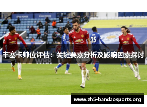 丰塞卡帅位评估:关键要素分析及影响因素探讨 丰塞卡帅位评估:关键要素分析及影响因素探讨