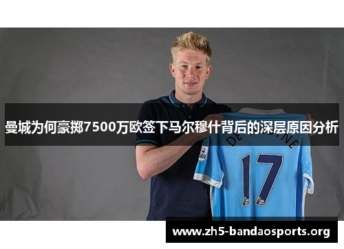 曼城为何豪掷7500万欧签下马尔穆什背后的深层原因分析 曼城为何豪掷7500万欧签下马尔穆什背后的深层原因分析