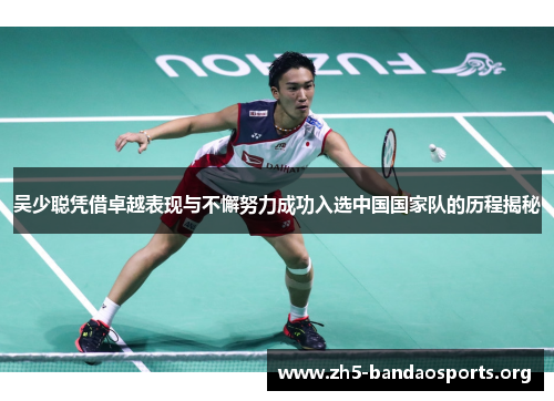 吴少聪凭借卓越表现与不懈努力成功入选中国国家队的历程揭秘 吴少聪凭借卓越表现与不懈努力成功入选中国国家队的历程揭秘