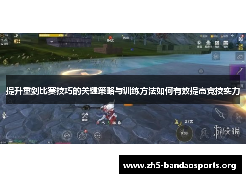 提升重剑比赛技巧的关键策略与训练方法如何有效提高竞技实力 提升重剑比赛技巧的关键策略与训练方法如何有效提高竞技实力