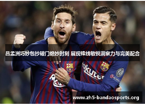 吕孟洲巧妙包抄破门绝妙时刻 展现锋线敏锐洞察力与完美配合