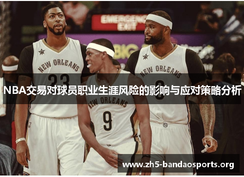 NBA交易对球员职业生涯风险的影响与应对策略分析 NBA交易对球员职业生涯风险的影响与应对策略分析
