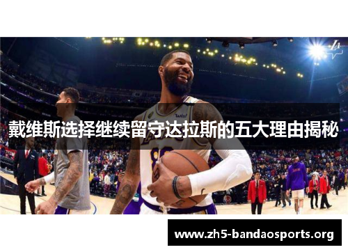 戴维斯选择继续留守达拉斯的五大理由揭秘 戴维斯选择继续留守达拉斯的五大理由揭秘