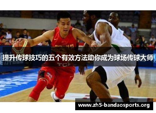 提升传球技巧的五个有效方法助你成为球场传球大师 提升传球技巧的五个有效方法助你成为球场传球大师