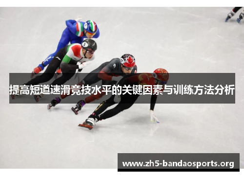 提高短道速滑竞技水平的关键因素与训练方法分析 提高短道速滑竞技水平的关键因素与训练方法分析