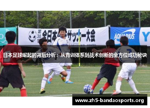 日本足球崛起的背后分析:从青训体系到战术创新的全方位成功秘诀 日本足球崛起的背后分析:从青训体系到战术创新的全方位成功秘诀