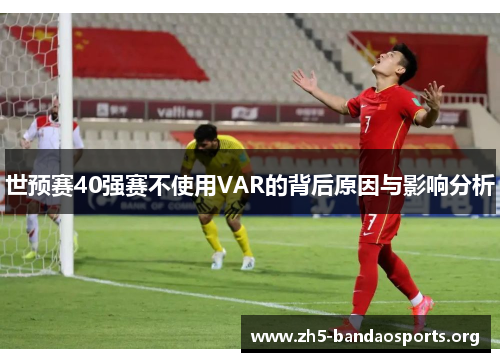 世预赛40强赛不使用VAR的背后原因与影响分析 世预赛40强赛不使用VAR的背后原因与影响分析
