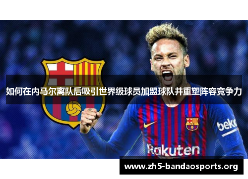 如何在内马尔离队后吸引世界级球员加盟球队并重塑阵容竞争力