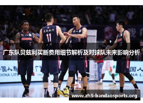 广东队贝兹利买断费用细节解析及对球队未来影响分析 广东队贝兹利买断费用细节解析及对球队未来影响分析