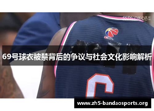 69号球衣被禁背后的争议与社会文化影响解析