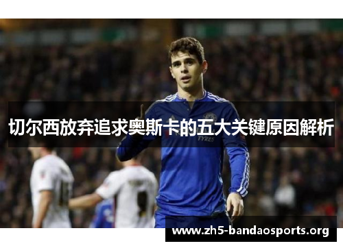 切尔西放弃追求奥斯卡的五大关键原因解析 切尔西放弃追求奥斯卡的五大关键原因解析