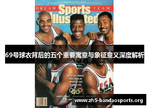 69号球衣背后的五个重要寓意与象征意义深度解析 69号球衣背后的五个重要寓意与象征意义深度解析