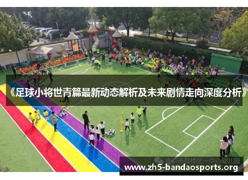 《足球小将世青篇最新动态解析及未来剧情走向深度分析》 《足球小将世青篇最新动态解析及未来剧情走向深度分析》